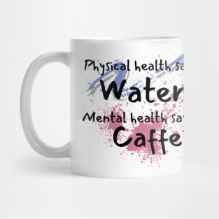 Physical health says water, mental health says caffeine splat and swish Mug